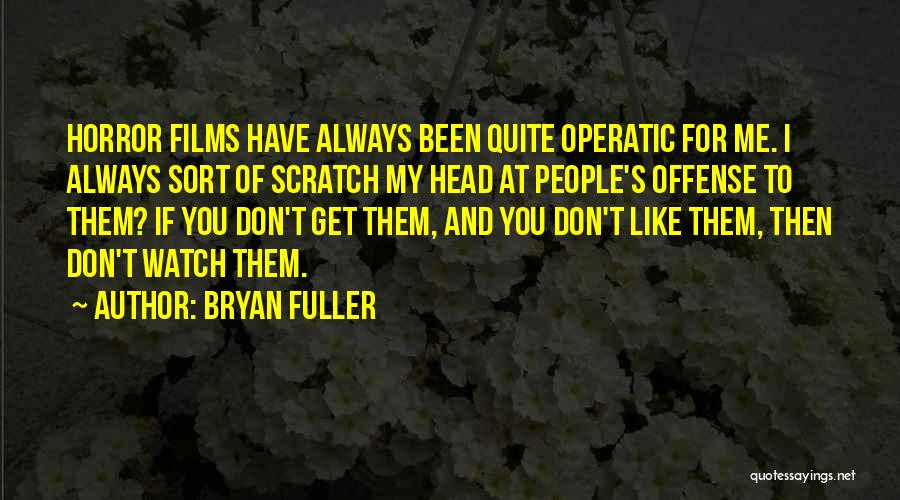 Bryan Fuller Quotes: Horror Films Have Always Been Quite Operatic For Me. I Always Sort Of Scratch My Head At People's Offense To
