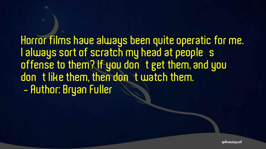Bryan Fuller Quotes: Horror Films Have Always Been Quite Operatic For Me. I Always Sort Of Scratch My Head At People's Offense To