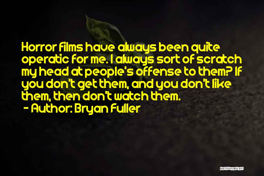 Bryan Fuller Quotes: Horror Films Have Always Been Quite Operatic For Me. I Always Sort Of Scratch My Head At People's Offense To