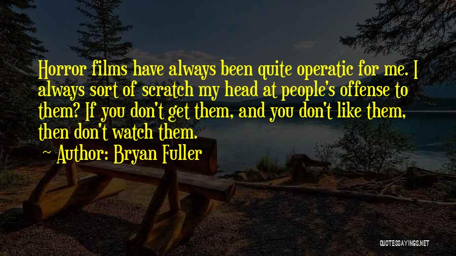 Bryan Fuller Quotes: Horror Films Have Always Been Quite Operatic For Me. I Always Sort Of Scratch My Head At People's Offense To