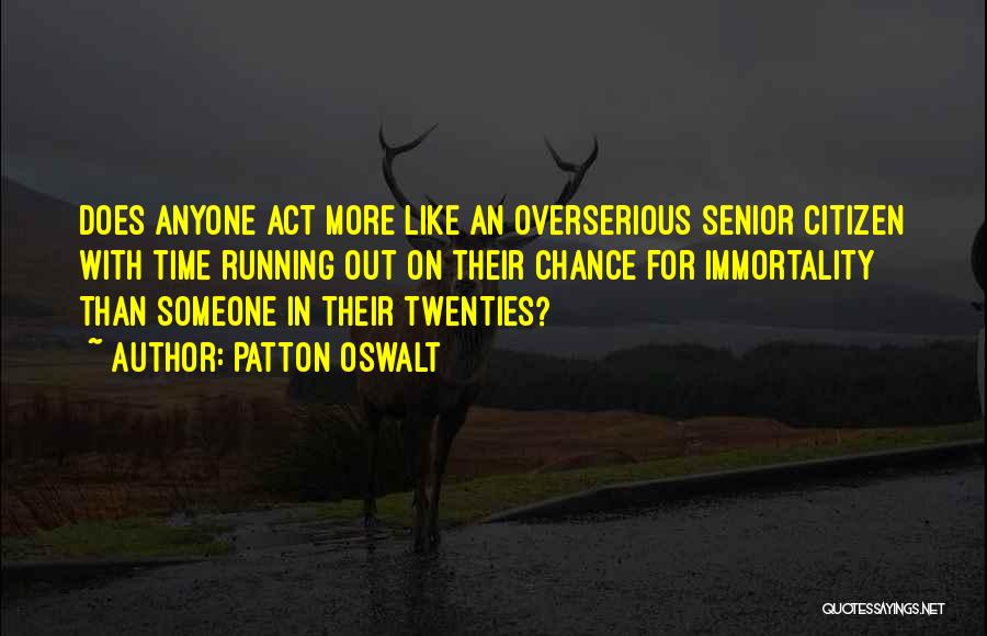 Patton Oswalt Quotes: Does Anyone Act More Like An Overserious Senior Citizen With Time Running Out On Their Chance For Immortality Than Someone