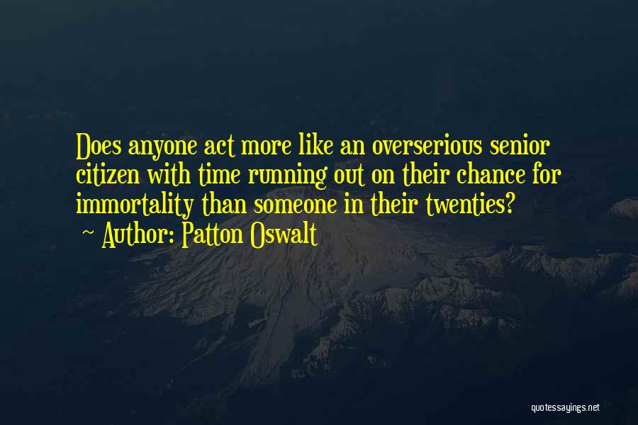 Patton Oswalt Quotes: Does Anyone Act More Like An Overserious Senior Citizen With Time Running Out On Their Chance For Immortality Than Someone