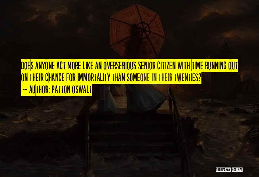 Patton Oswalt Quotes: Does Anyone Act More Like An Overserious Senior Citizen With Time Running Out On Their Chance For Immortality Than Someone