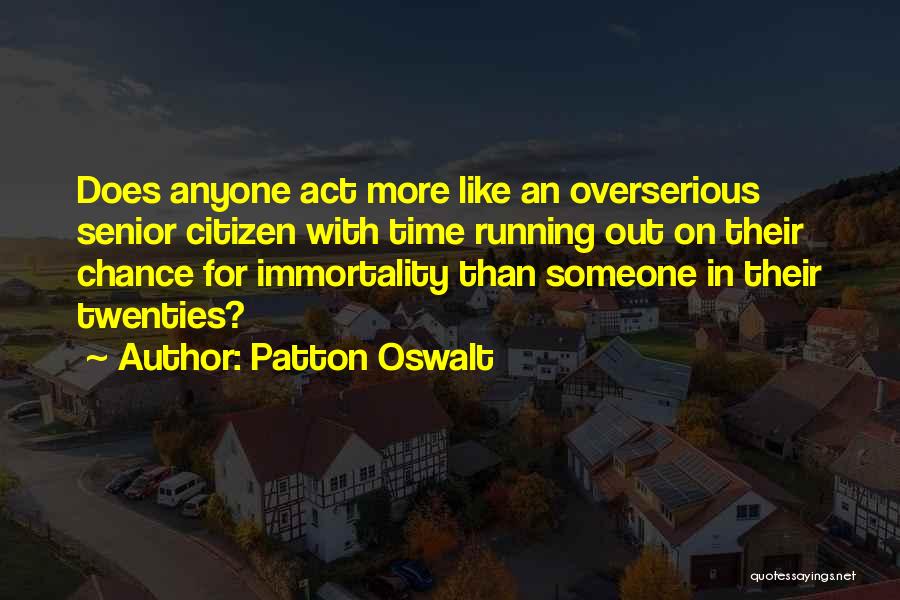 Patton Oswalt Quotes: Does Anyone Act More Like An Overserious Senior Citizen With Time Running Out On Their Chance For Immortality Than Someone