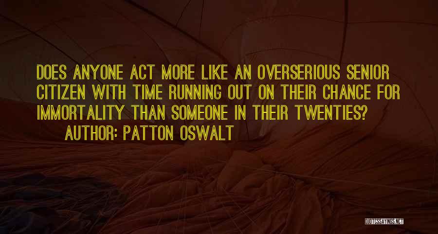 Patton Oswalt Quotes: Does Anyone Act More Like An Overserious Senior Citizen With Time Running Out On Their Chance For Immortality Than Someone