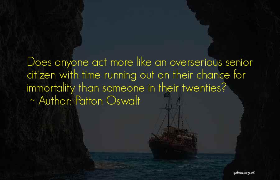 Patton Oswalt Quotes: Does Anyone Act More Like An Overserious Senior Citizen With Time Running Out On Their Chance For Immortality Than Someone