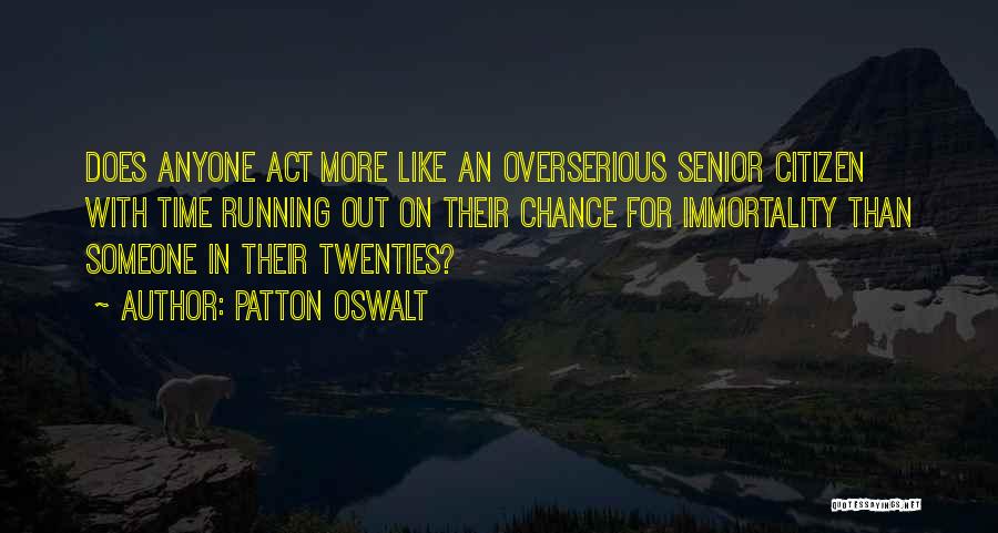 Patton Oswalt Quotes: Does Anyone Act More Like An Overserious Senior Citizen With Time Running Out On Their Chance For Immortality Than Someone