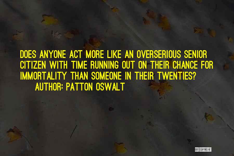 Patton Oswalt Quotes: Does Anyone Act More Like An Overserious Senior Citizen With Time Running Out On Their Chance For Immortality Than Someone