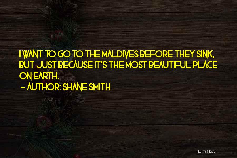 Shane Smith Quotes: I Want To Go To The Maldives Before They Sink, But Just Because It's The Most Beautiful Place On Earth.