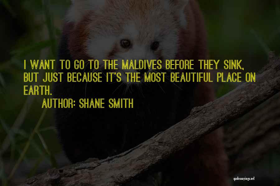 Shane Smith Quotes: I Want To Go To The Maldives Before They Sink, But Just Because It's The Most Beautiful Place On Earth.