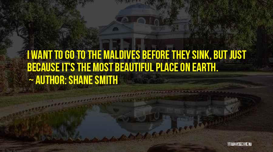 Shane Smith Quotes: I Want To Go To The Maldives Before They Sink, But Just Because It's The Most Beautiful Place On Earth.