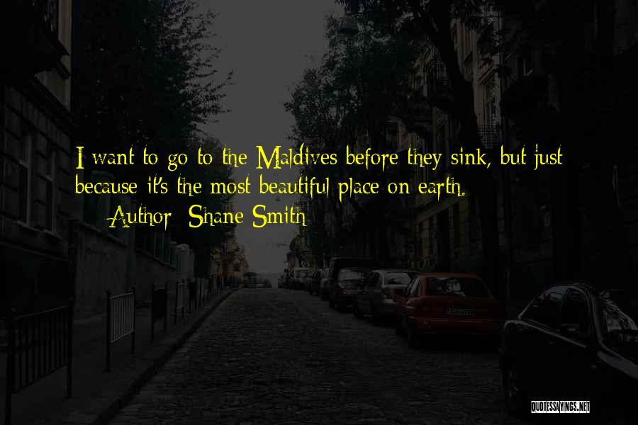 Shane Smith Quotes: I Want To Go To The Maldives Before They Sink, But Just Because It's The Most Beautiful Place On Earth.