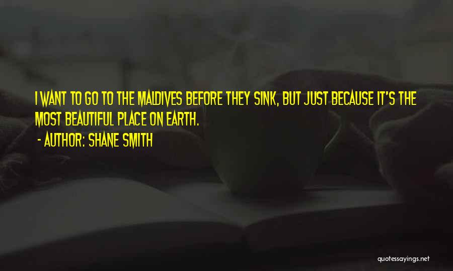 Shane Smith Quotes: I Want To Go To The Maldives Before They Sink, But Just Because It's The Most Beautiful Place On Earth.