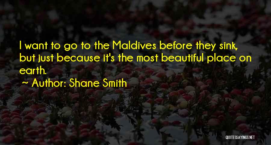 Shane Smith Quotes: I Want To Go To The Maldives Before They Sink, But Just Because It's The Most Beautiful Place On Earth.