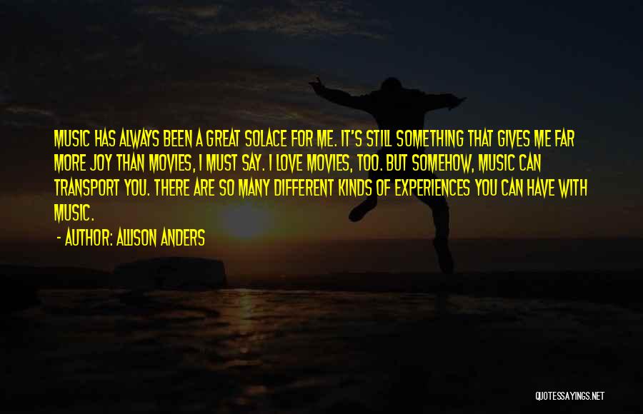 Allison Anders Quotes: Music Has Always Been A Great Solace For Me. It's Still Something That Gives Me Far More Joy Than Movies,