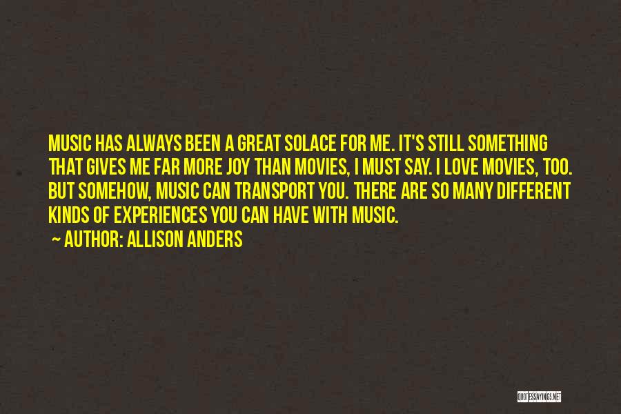 Allison Anders Quotes: Music Has Always Been A Great Solace For Me. It's Still Something That Gives Me Far More Joy Than Movies,