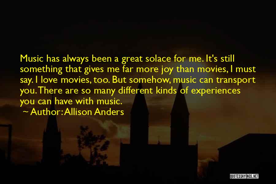 Allison Anders Quotes: Music Has Always Been A Great Solace For Me. It's Still Something That Gives Me Far More Joy Than Movies,