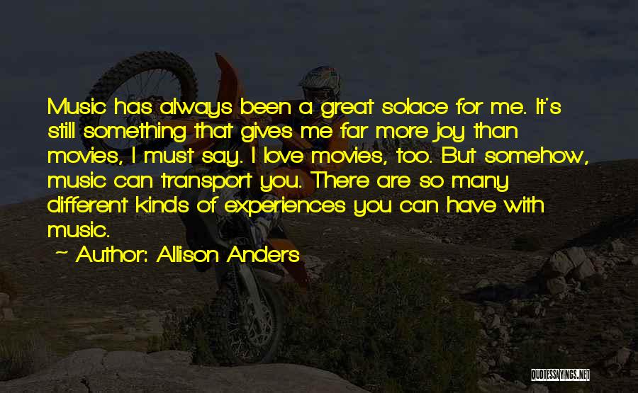 Allison Anders Quotes: Music Has Always Been A Great Solace For Me. It's Still Something That Gives Me Far More Joy Than Movies,