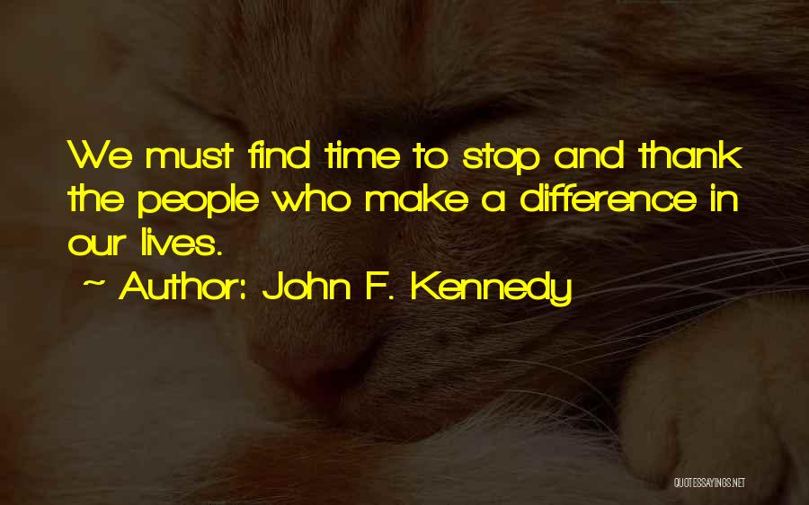 John F. Kennedy Quotes: We Must Find Time To Stop And Thank The People Who Make A Difference In Our Lives.