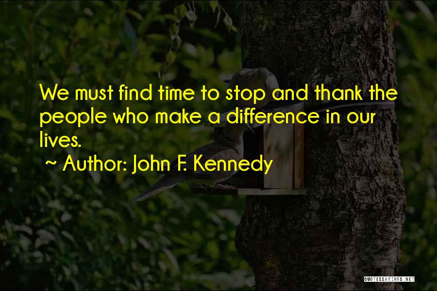 John F. Kennedy Quotes: We Must Find Time To Stop And Thank The People Who Make A Difference In Our Lives.