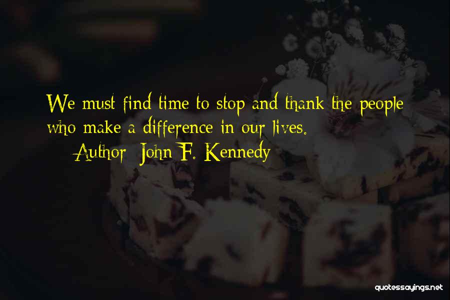 John F. Kennedy Quotes: We Must Find Time To Stop And Thank The People Who Make A Difference In Our Lives.
