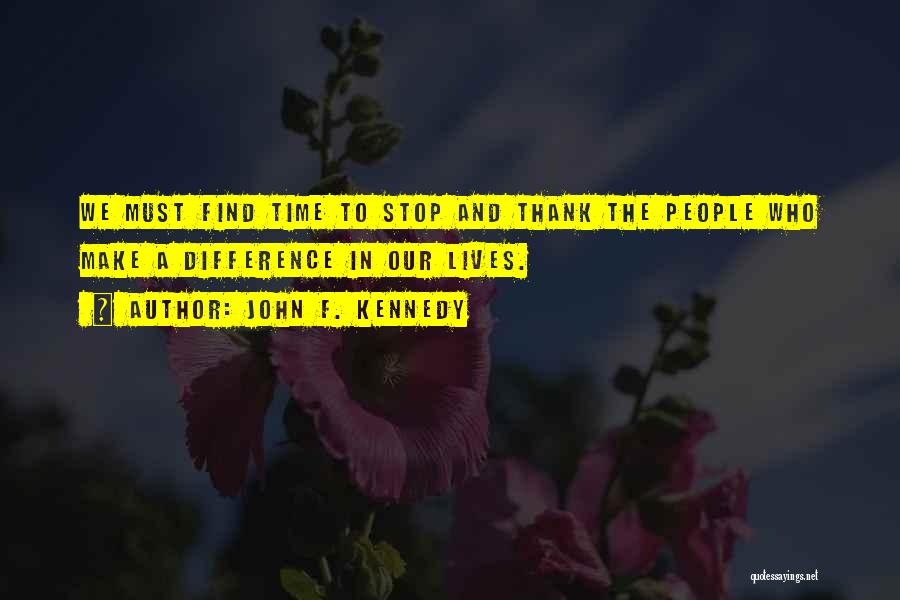 John F. Kennedy Quotes: We Must Find Time To Stop And Thank The People Who Make A Difference In Our Lives.