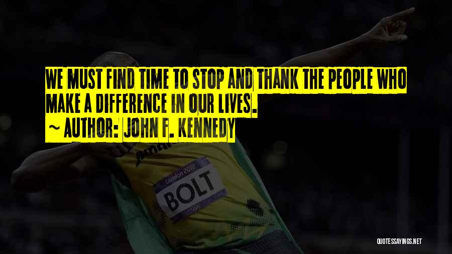 John F. Kennedy Quotes: We Must Find Time To Stop And Thank The People Who Make A Difference In Our Lives.