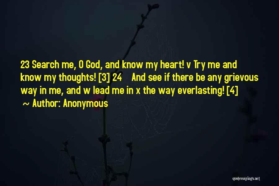 Anonymous Quotes: 23 Search Me, O God, And Know My Heart! V Try Me And Know My Thoughts! [3] 24 And See