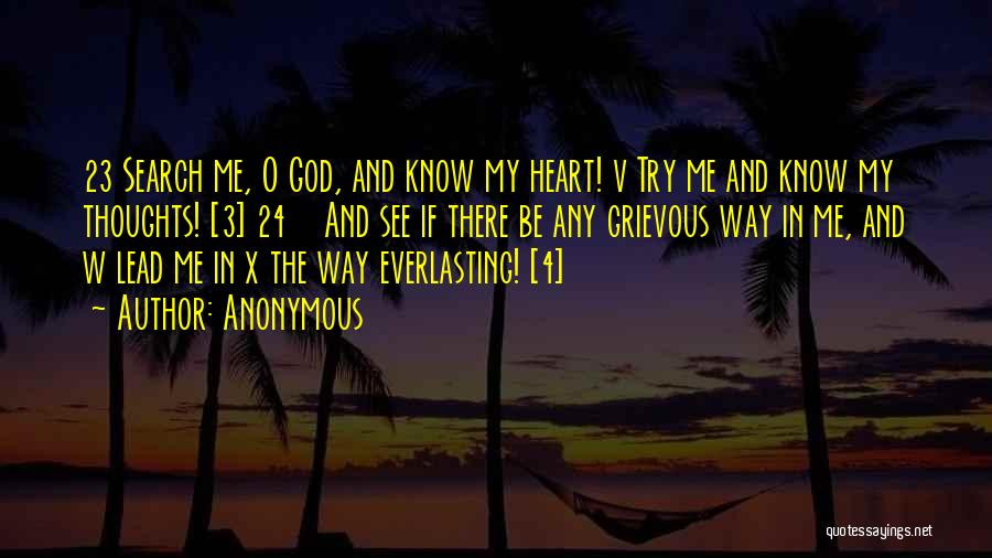 Anonymous Quotes: 23 Search Me, O God, And Know My Heart! V Try Me And Know My Thoughts! [3] 24 And See