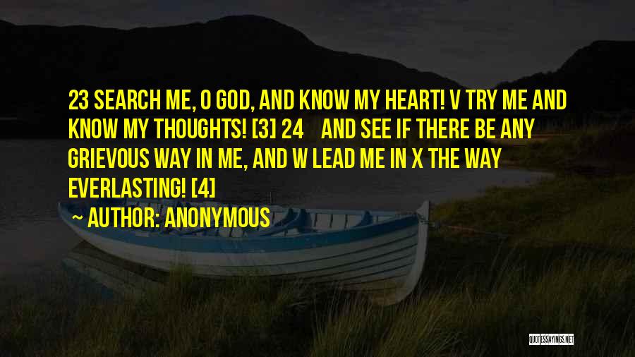 Anonymous Quotes: 23 Search Me, O God, And Know My Heart! V Try Me And Know My Thoughts! [3] 24 And See