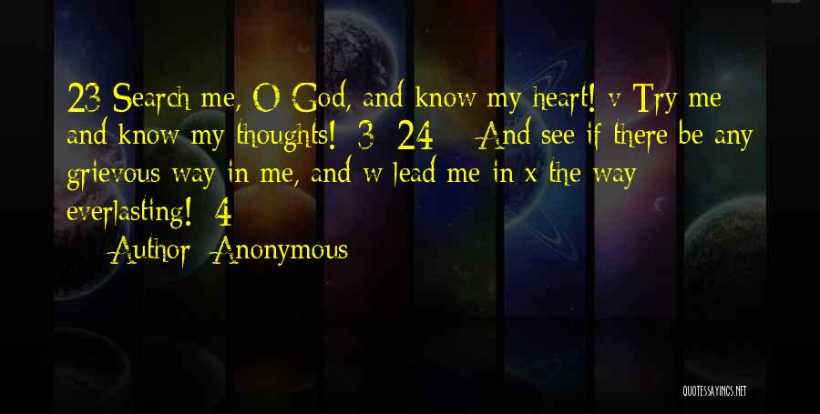 Anonymous Quotes: 23 Search Me, O God, And Know My Heart! V Try Me And Know My Thoughts! [3] 24 And See