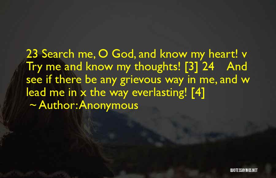 Anonymous Quotes: 23 Search Me, O God, And Know My Heart! V Try Me And Know My Thoughts! [3] 24 And See