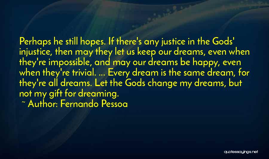 Fernando Pessoa Quotes: Perhaps He Still Hopes. If There's Any Justice In The Gods' Injustice, Then May They Let Us Keep Our Dreams,