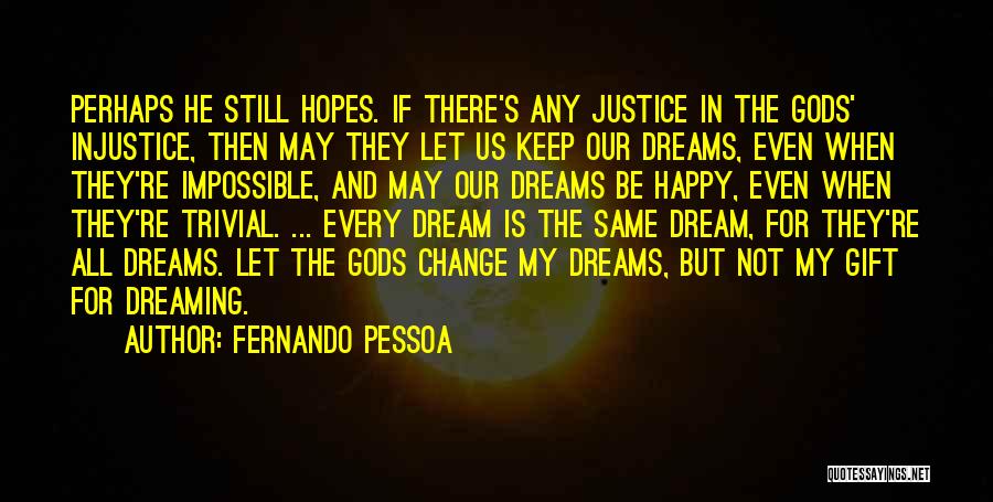 Fernando Pessoa Quotes: Perhaps He Still Hopes. If There's Any Justice In The Gods' Injustice, Then May They Let Us Keep Our Dreams,