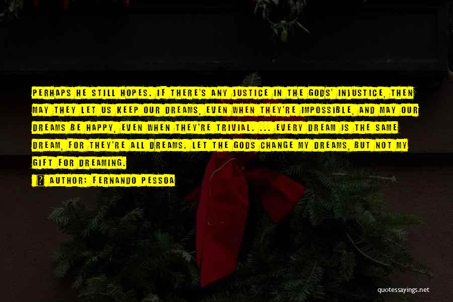 Fernando Pessoa Quotes: Perhaps He Still Hopes. If There's Any Justice In The Gods' Injustice, Then May They Let Us Keep Our Dreams,