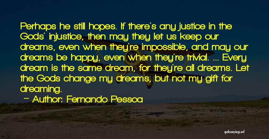 Fernando Pessoa Quotes: Perhaps He Still Hopes. If There's Any Justice In The Gods' Injustice, Then May They Let Us Keep Our Dreams,