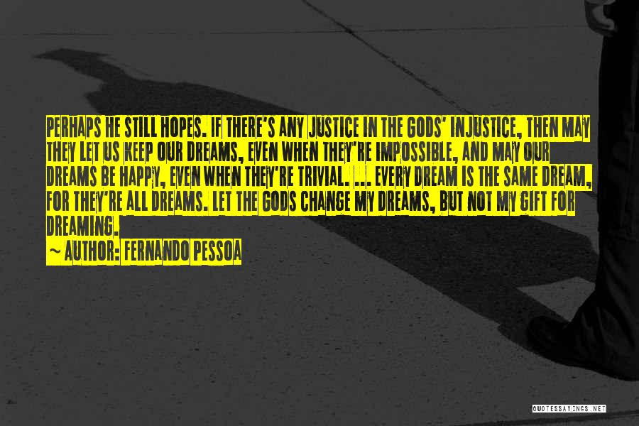 Fernando Pessoa Quotes: Perhaps He Still Hopes. If There's Any Justice In The Gods' Injustice, Then May They Let Us Keep Our Dreams,