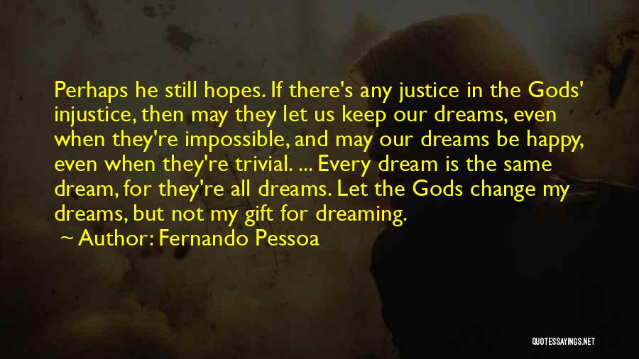 Fernando Pessoa Quotes: Perhaps He Still Hopes. If There's Any Justice In The Gods' Injustice, Then May They Let Us Keep Our Dreams,