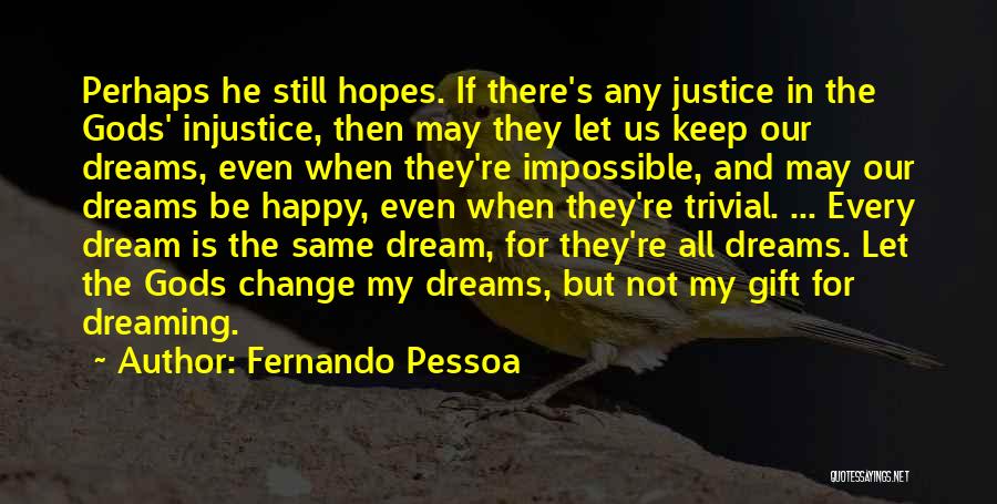 Fernando Pessoa Quotes: Perhaps He Still Hopes. If There's Any Justice In The Gods' Injustice, Then May They Let Us Keep Our Dreams,