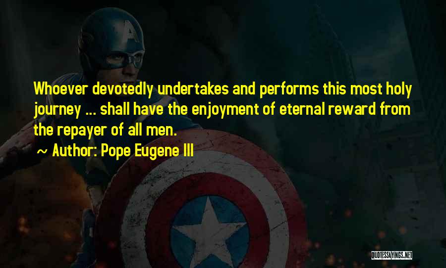 Pope Eugene III Quotes: Whoever Devotedly Undertakes And Performs This Most Holy Journey ... Shall Have The Enjoyment Of Eternal Reward From The Repayer