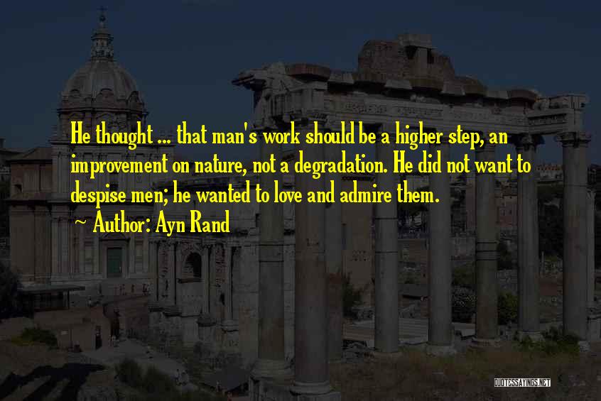 Ayn Rand Quotes: He Thought ... That Man's Work Should Be A Higher Step, An Improvement On Nature, Not A Degradation. He Did