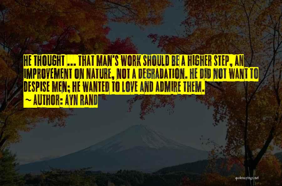 Ayn Rand Quotes: He Thought ... That Man's Work Should Be A Higher Step, An Improvement On Nature, Not A Degradation. He Did
