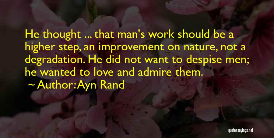 Ayn Rand Quotes: He Thought ... That Man's Work Should Be A Higher Step, An Improvement On Nature, Not A Degradation. He Did