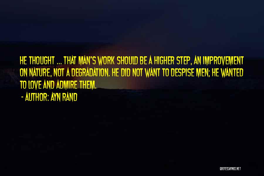Ayn Rand Quotes: He Thought ... That Man's Work Should Be A Higher Step, An Improvement On Nature, Not A Degradation. He Did
