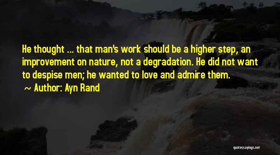Ayn Rand Quotes: He Thought ... That Man's Work Should Be A Higher Step, An Improvement On Nature, Not A Degradation. He Did