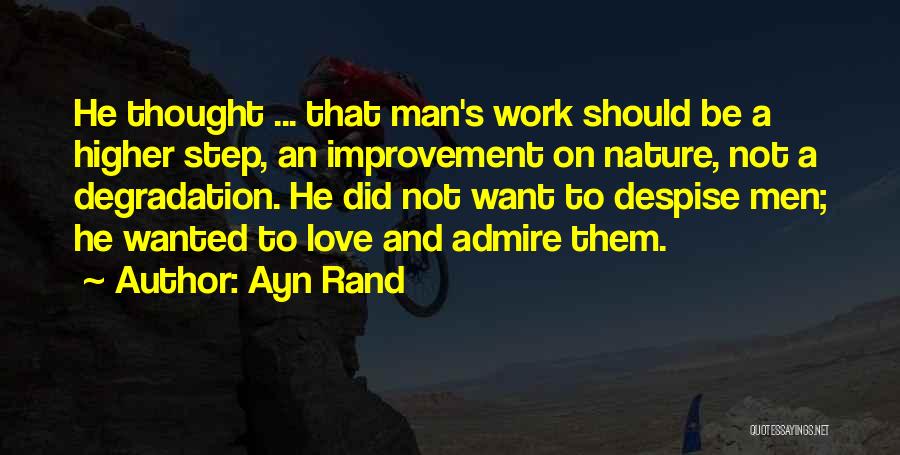 Ayn Rand Quotes: He Thought ... That Man's Work Should Be A Higher Step, An Improvement On Nature, Not A Degradation. He Did