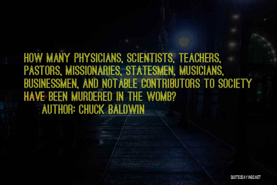 Chuck Baldwin Quotes: How Many Physicians, Scientists, Teachers, Pastors, Missionaries, Statesmen, Musicians, Businessmen, And Notable Contributors To Society Have Been Murdered In The