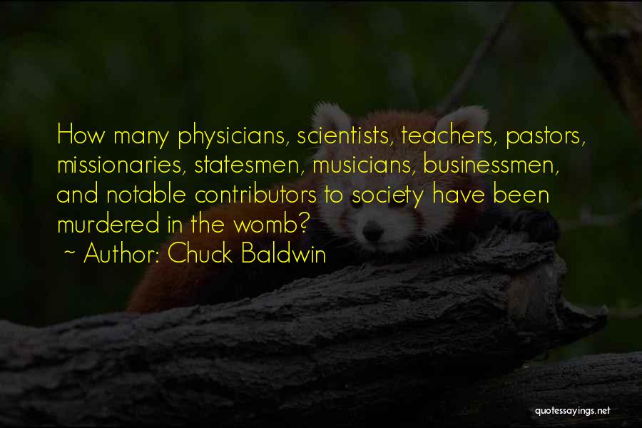 Chuck Baldwin Quotes: How Many Physicians, Scientists, Teachers, Pastors, Missionaries, Statesmen, Musicians, Businessmen, And Notable Contributors To Society Have Been Murdered In The