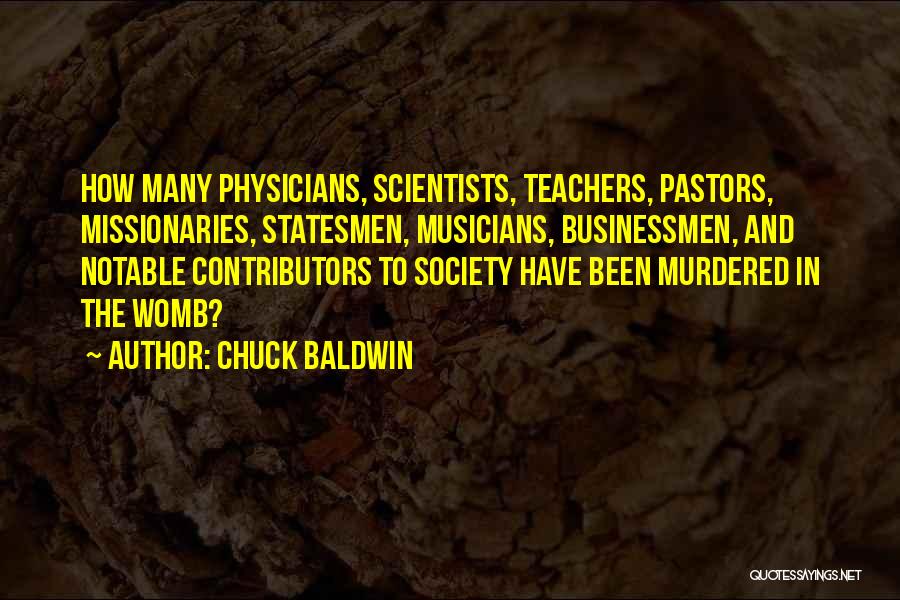 Chuck Baldwin Quotes: How Many Physicians, Scientists, Teachers, Pastors, Missionaries, Statesmen, Musicians, Businessmen, And Notable Contributors To Society Have Been Murdered In The