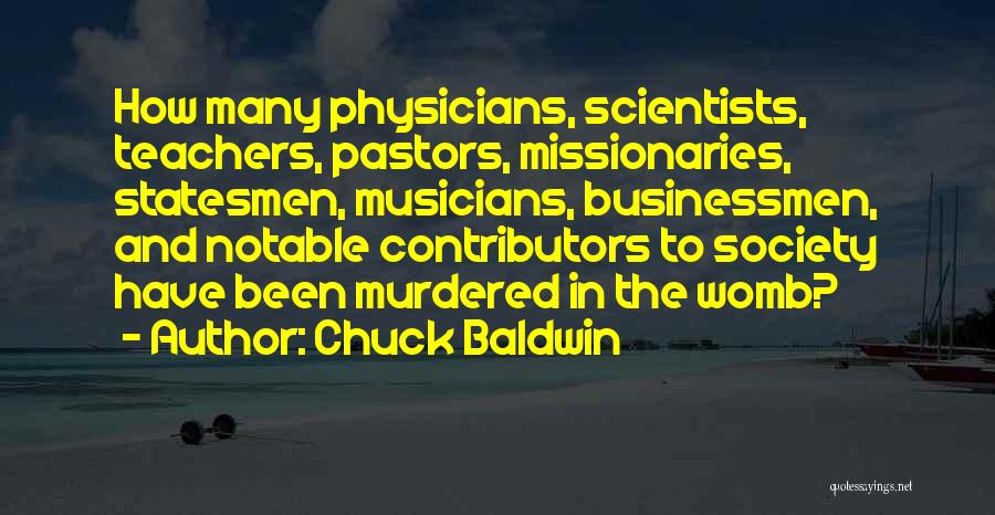 Chuck Baldwin Quotes: How Many Physicians, Scientists, Teachers, Pastors, Missionaries, Statesmen, Musicians, Businessmen, And Notable Contributors To Society Have Been Murdered In The